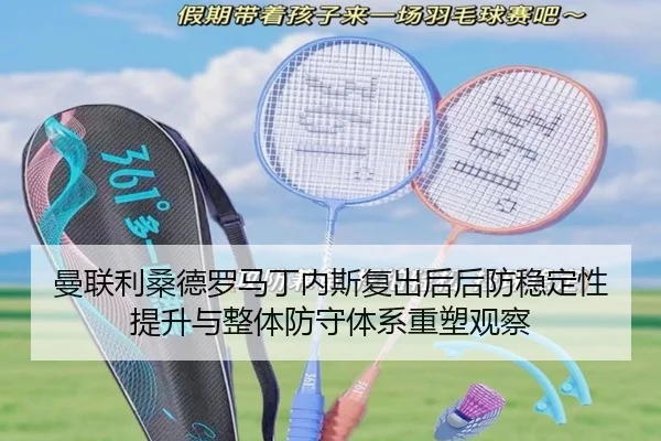 曼联利桑德罗马丁内斯复出后后防稳定性提升与整体防守体系重塑观察