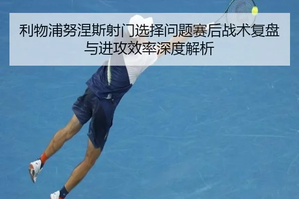 利物浦努涅斯射门选择问题赛后战术复盘与进攻效率深度解析