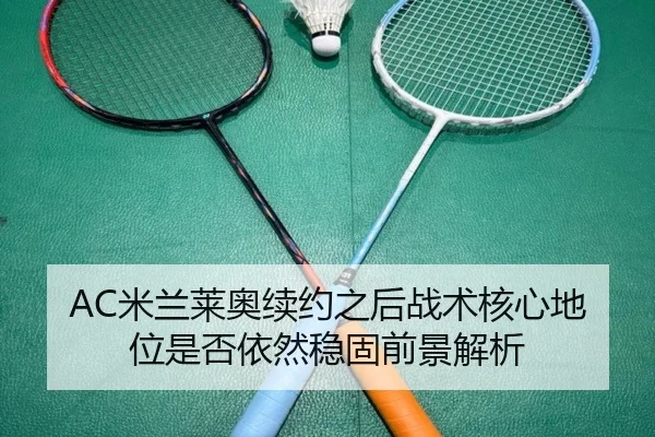 AC米兰莱奥续约之后战术核心地位是否依然稳固前景解析