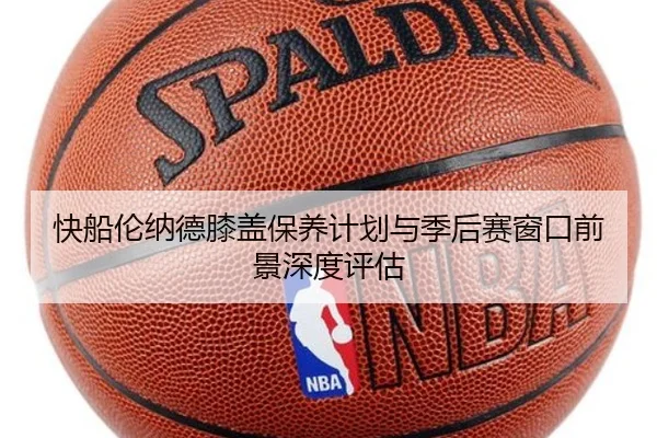 快船伦纳德膝盖保养计划与季后赛窗口前景深度评估