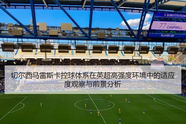 切尔西马雷斯卡控球体系在英超高强度环境中的适应度观察与前景分析