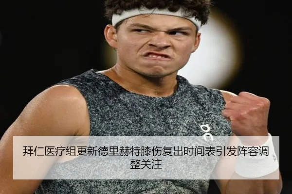 拜仁医疗组更新德里赫特膝伤复出时间表引发阵容调整关注