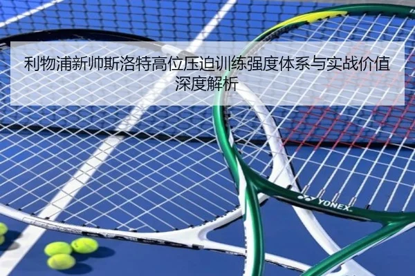 利物浦新帅斯洛特高位压迫训练强度体系与实战价值深度解析