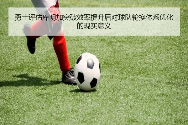 勇士评估库明加突破效率提升后对球队轮换体系优化的现实意义