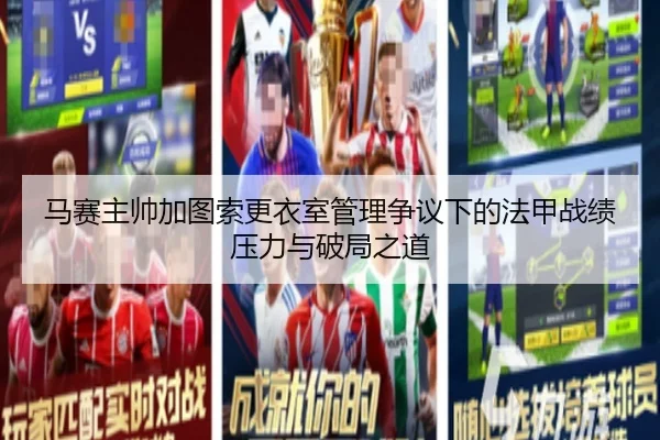 马赛主帅加图索更衣室管理争议下的法甲战绩压力与破局之道