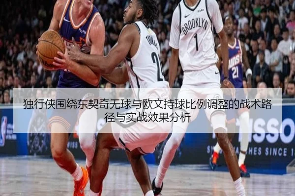 独行侠围绕东契奇无球与欧文持球比例调整的战术路径与实战效果分析