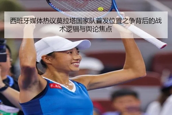 西班牙媒体热议莫拉塔国家队首发位置之争背后的战术逻辑与舆论焦点