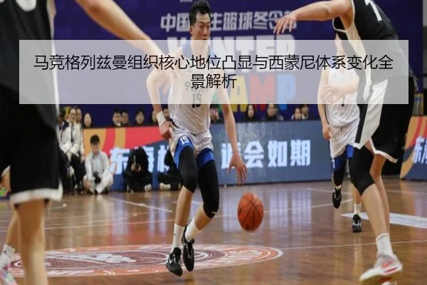 马竞格列兹曼组织核心地位凸显与西蒙尼体系变化全景解析