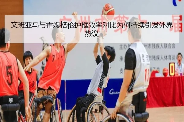 文班亚马与霍姆格伦护框效率对比为何持续引发外界热议