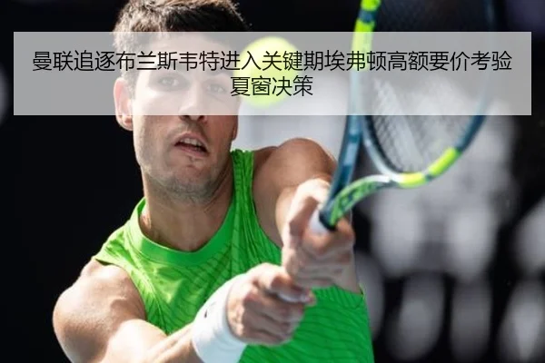 曼联追逐布兰斯韦特进入关键期埃弗顿高额要价考验夏窗决策