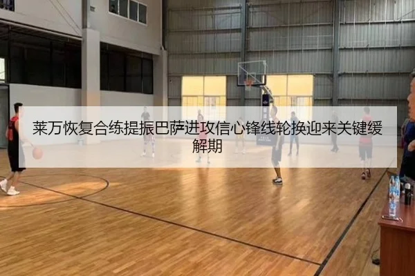 莱万恢复合练提振巴萨进攻信心锋线轮换迎来关键缓解期